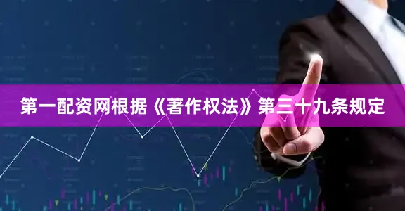 第一配资网根据《著作权法》第三十九条规定
