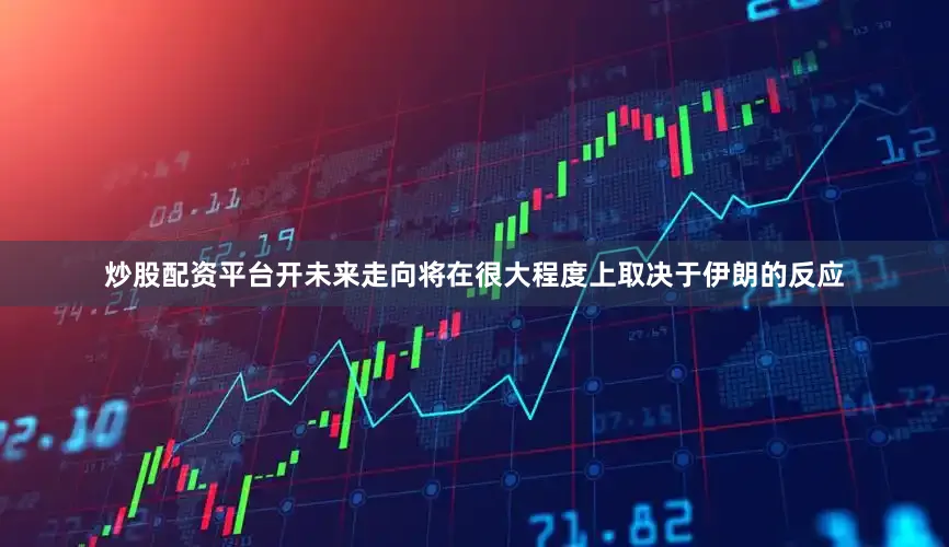 炒股配资平台开未来走向将在很大程度上取决于伊朗的反应