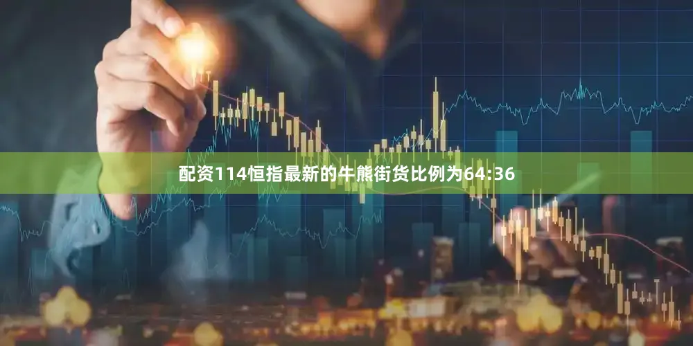 配资114恒指最新的牛熊街货比例为64:36