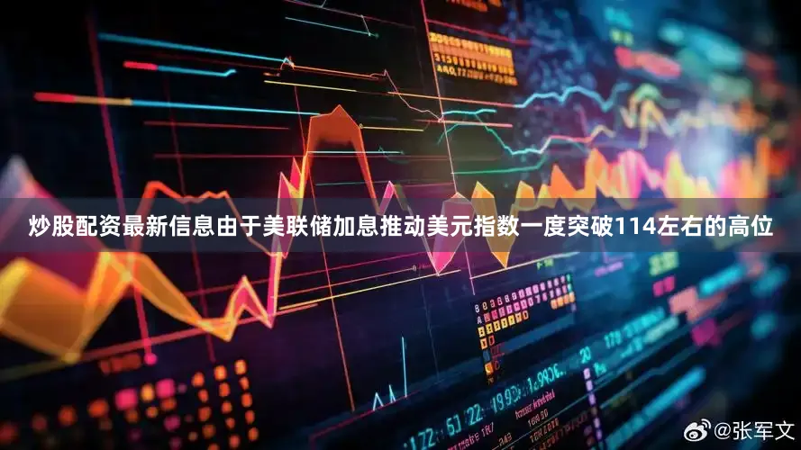 炒股配资最新信息由于美联储加息推动美元指数一度突破114左右的高位