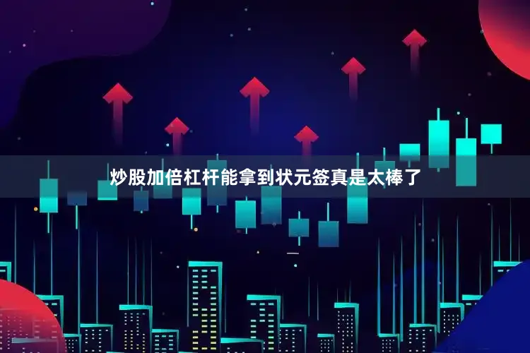 炒股加倍杠杆能拿到状元签真是太棒了