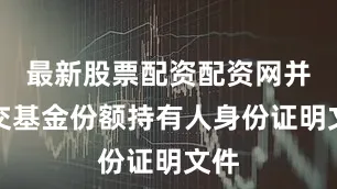最新股票配资配资网并提交基金份额持有人身份证明文件
