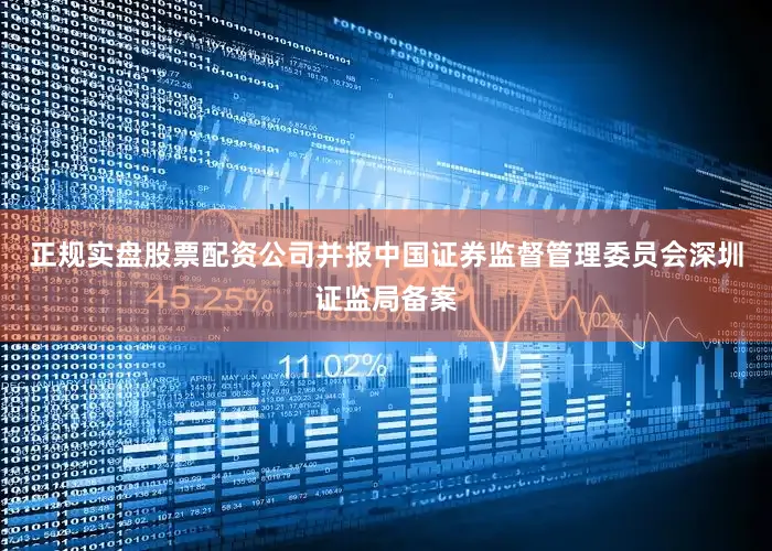 正规实盘股票配资公司并报中国证券监督管理委员会深圳证监局备案
