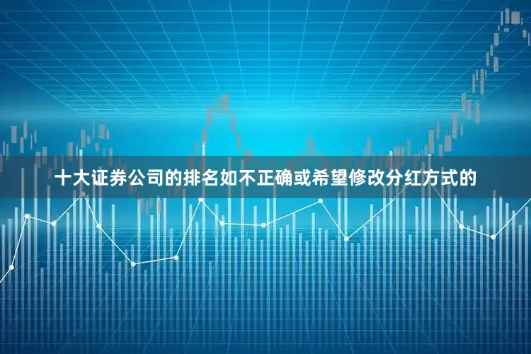 十大证券公司的排名如不正确或希望修改分红方式的