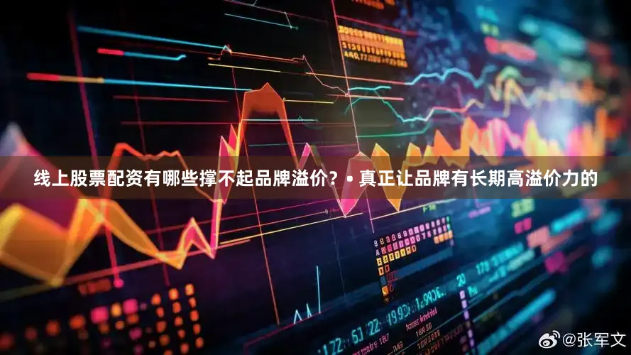 线上股票配资有哪些撑不起品牌溢价？• 真正让品牌有长期高溢价力的