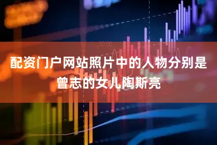 配资门户网站照片中的人物分别是曾志的女儿陶斯亮