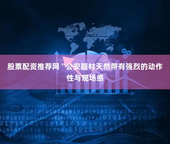 股票配资推荐网“公安题材天然带有强烈的动作性与现场感