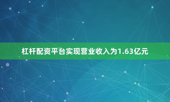 杠杆配资平台实现营业收入为1.63亿元