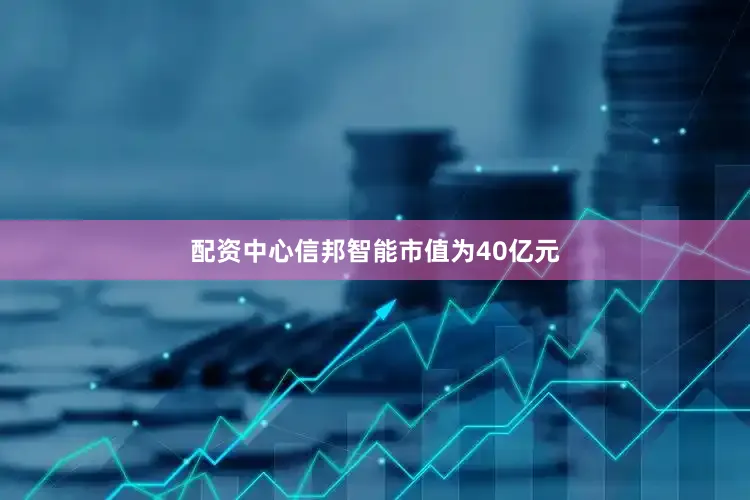 配资中心信邦智能市值为40亿元