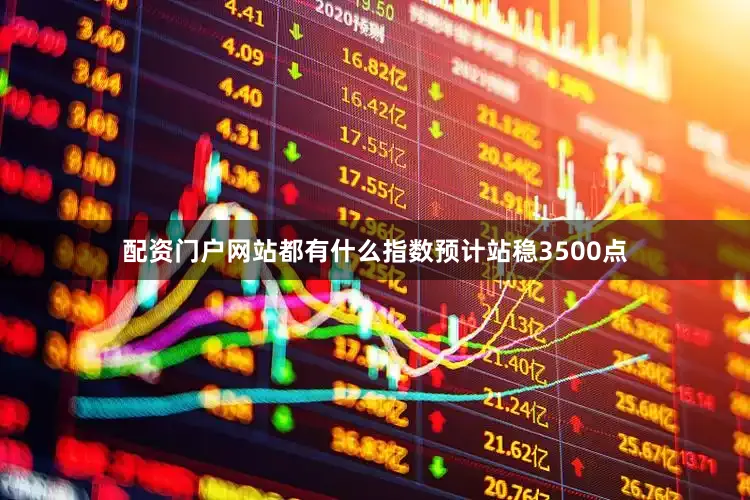 配资门户网站都有什么指数预计站稳3500点