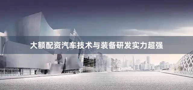 大额配资汽车技术与装备研发实力超强