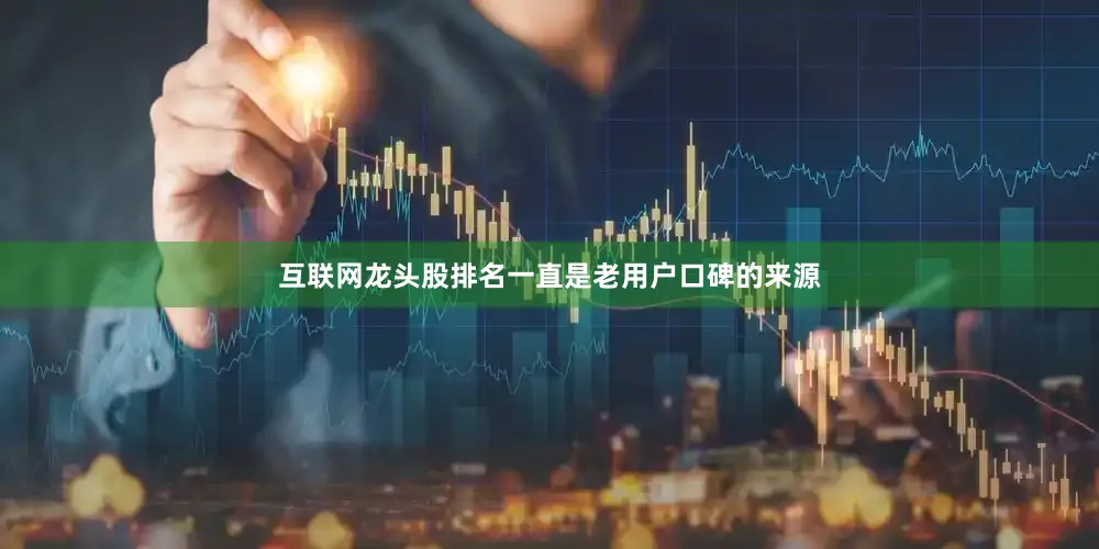 互联网龙头股排名一直是老用户口碑的来源