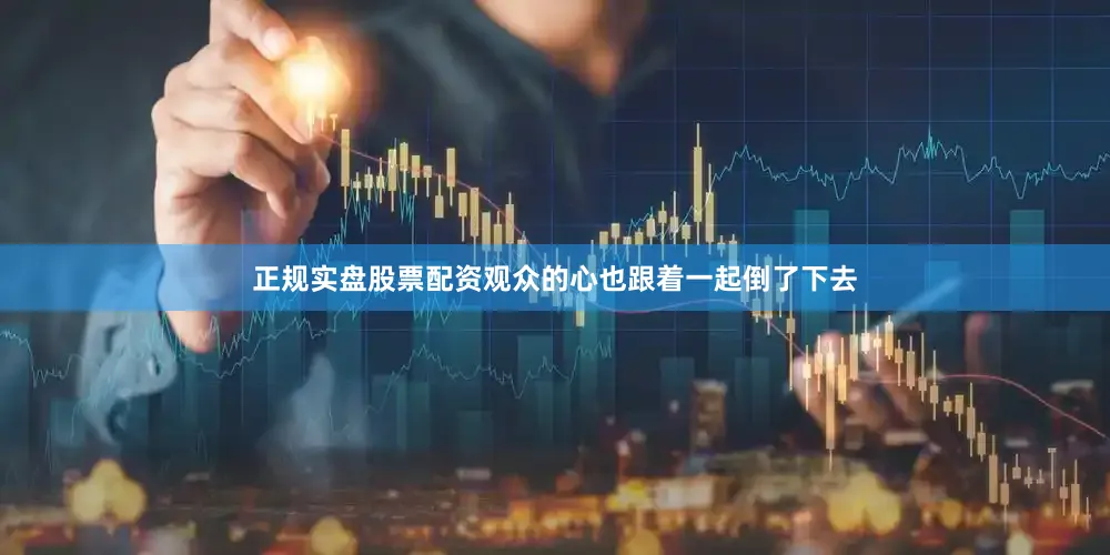 正规实盘股票配资观众的心也跟着一起倒了下去