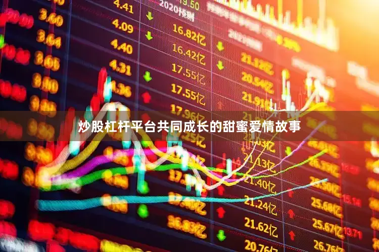 炒股杠杆平台共同成长的甜蜜爱情故事