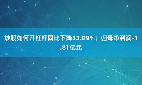 炒股如何开杠杆同比下降33.09%；归母净利润-1.81亿元