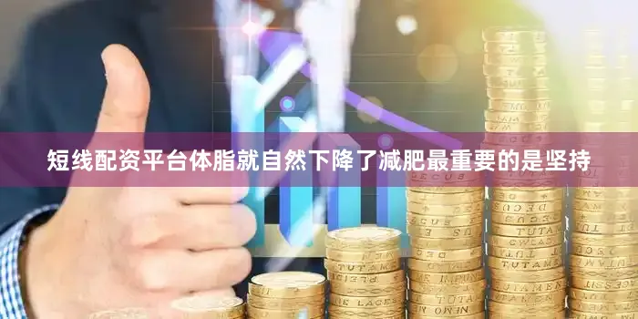 短线配资平台体脂就自然下降了减肥最重要的是坚持
