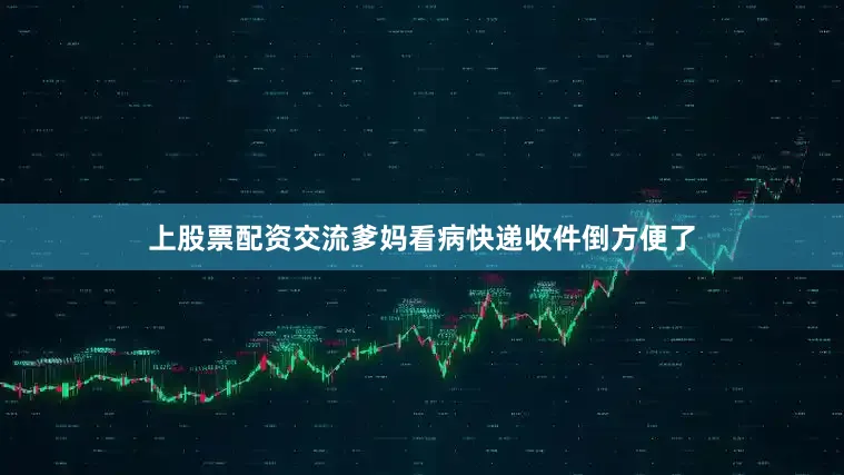 上股票配资交流爹妈看病快递收件倒方便了
