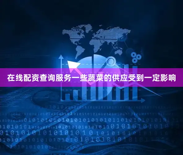 在线配资查询服务一些蔬菜的供应受到一定影响