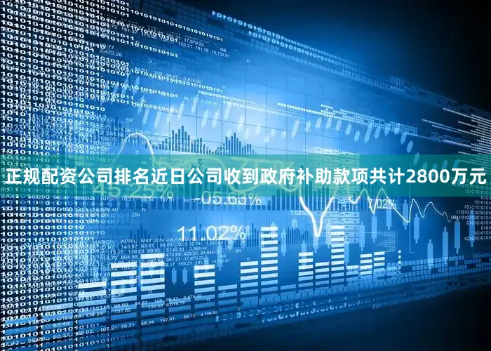 正规配资公司排名近日公司收到政府补助款项共计2800万元