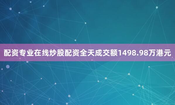 配资专业在线炒股配资全天成交额1498.98万港元