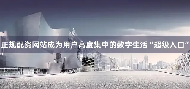 正规配资网站成为用户高度集中的数字生活“超级入口”