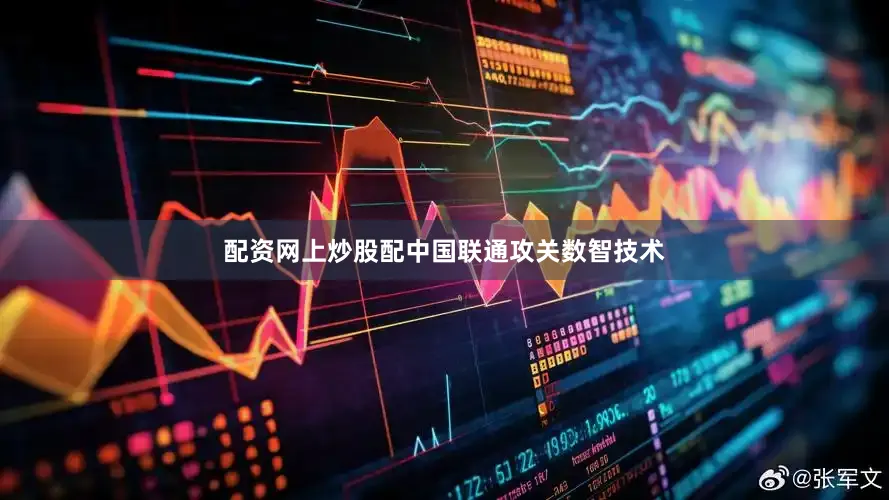 配资网上炒股配中国联通攻关数智技术