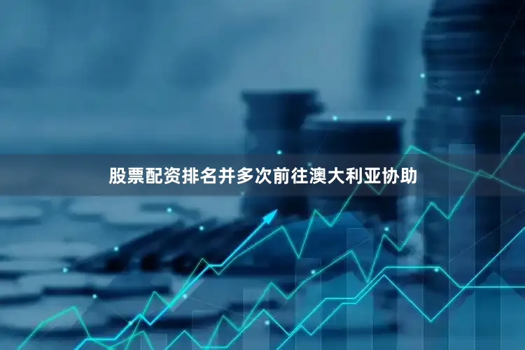 股票配资排名并多次前往澳大利亚协助