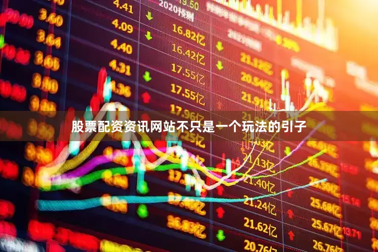 股票配资资讯网站不只是一个玩法的引子