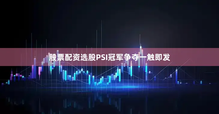 股票配资选股PSI冠军争夺一触即发