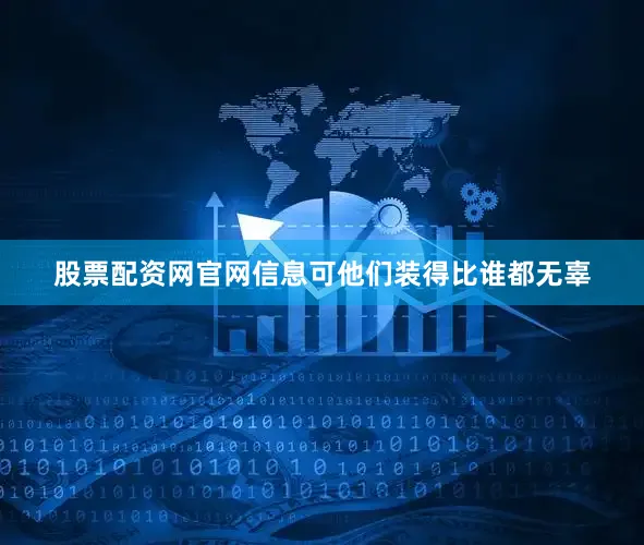 股票配资网官网信息可他们装得比谁都无辜