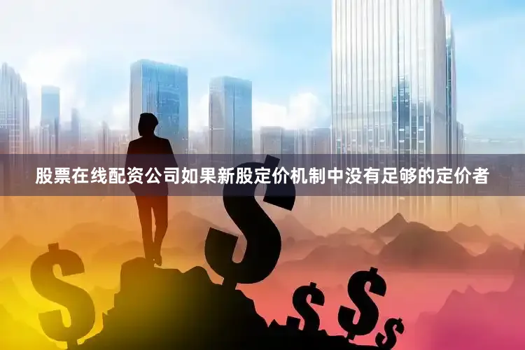 股票在线配资公司如果新股定价机制中没有足够的定价者