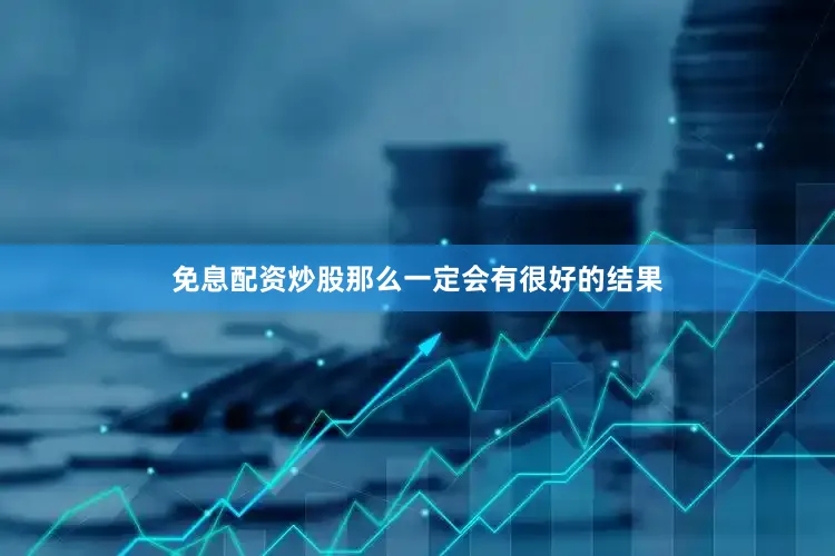 免息配资炒股那么一定会有很好的结果