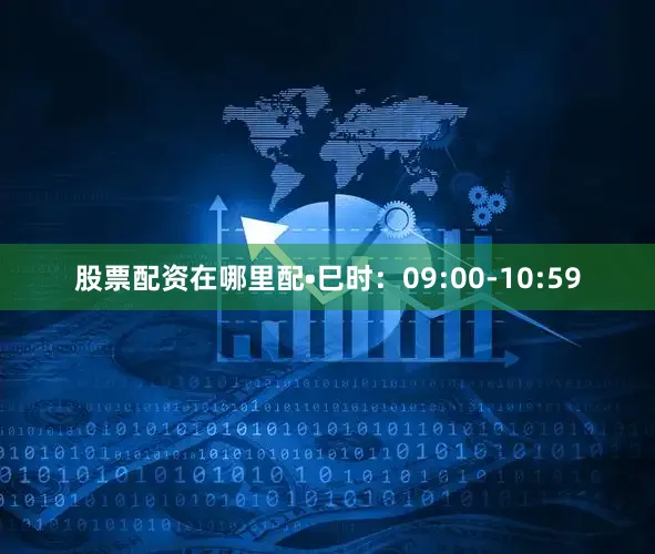 股票配资在哪里配•巳时：09:00-10:59
