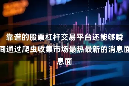 靠谱的股票杠杆交易平台还能够瞬间通过爬虫收集市场最热最新的消息面