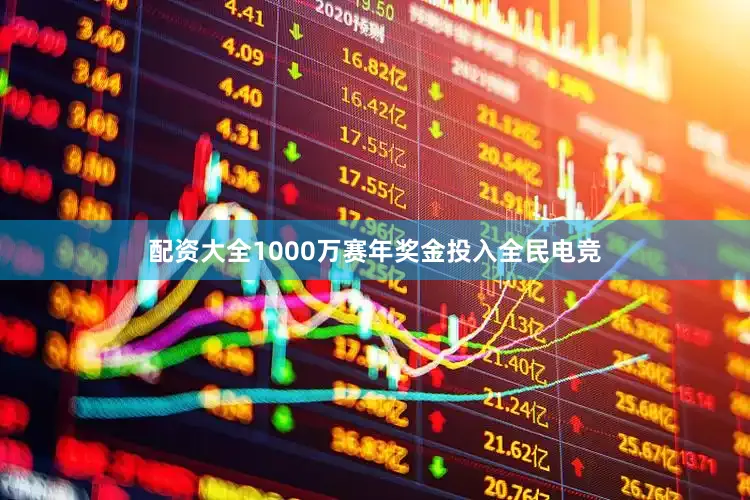 配资大全1000万赛年奖金投入全民电竞