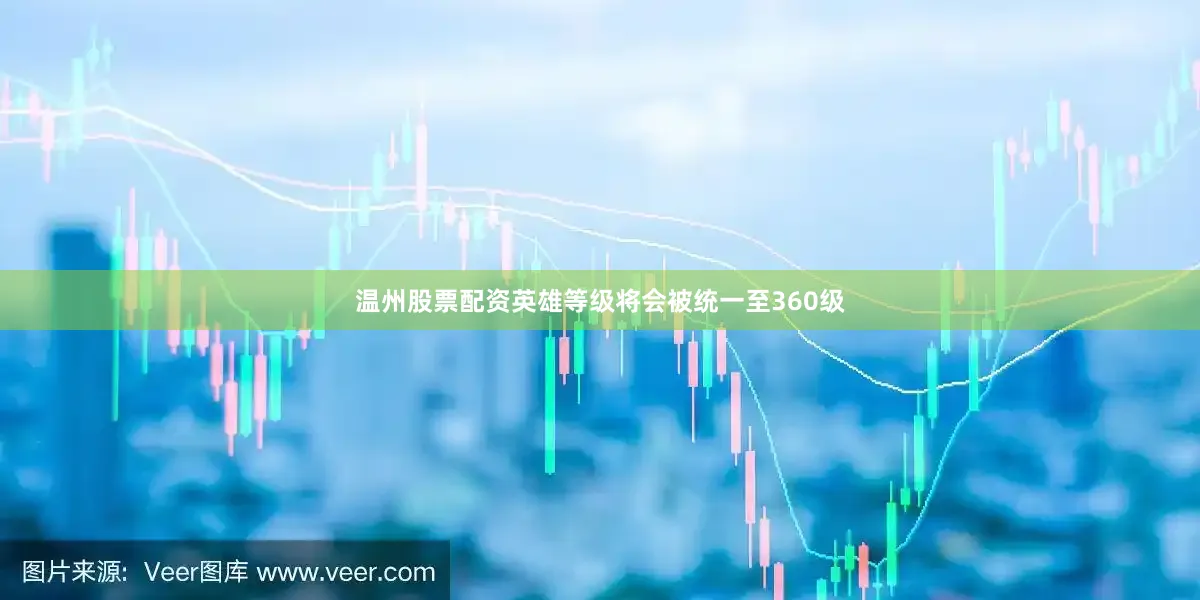 温州股票配资英雄等级将会被统一至360级