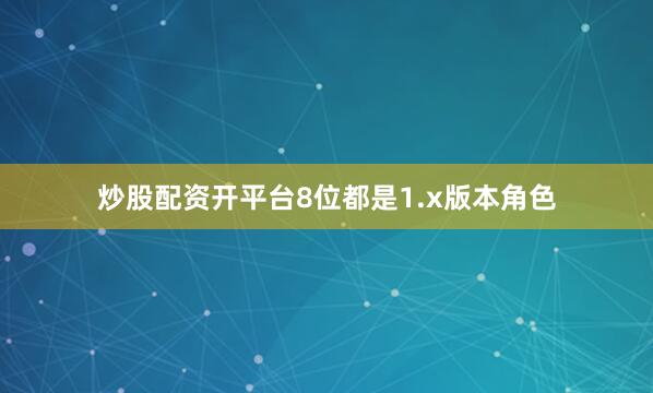 炒股配资开平台8位都是1.x版本角色