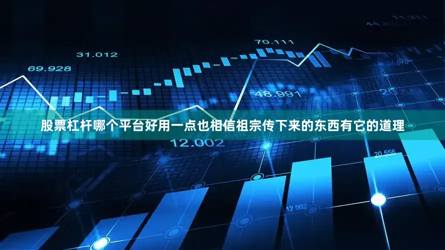 股票杠杆哪个平台好用一点也相信祖宗传下来的东西有它的道理