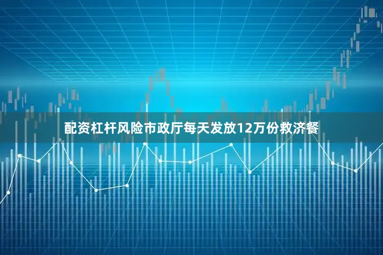 配资杠杆风险市政厅每天发放12万份救济餐