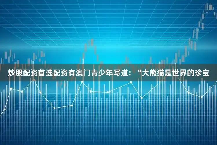 炒股配资首选配资有澳门青少年写道：“大熊猫是世界的珍宝