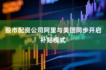 股市配资公司阿里与美团同步开启补贴模式