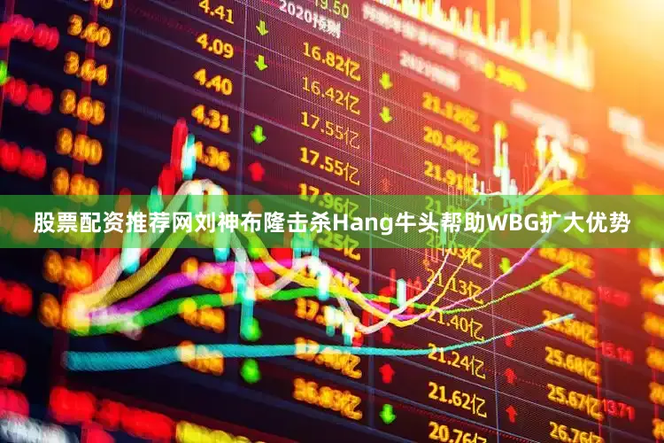 股票配资推荐网刘神布隆击杀Hang牛头帮助WBG扩大优势