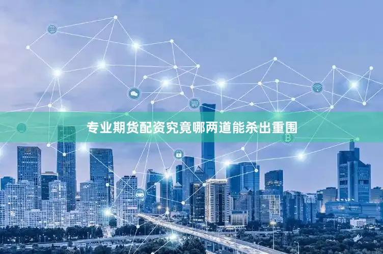 专业期货配资究竟哪两道能杀出重围
