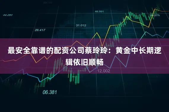 最安全靠谱的配资公司蔡玲玲：黄金中长期逻辑依旧顺畅