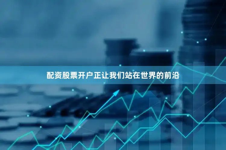 配资股票开户正让我们站在世界的前沿