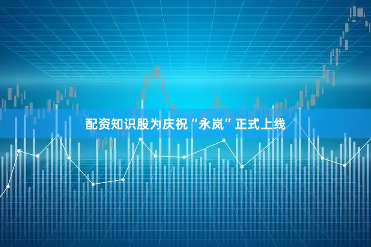 配资知识股为庆祝“永岚”正式上线