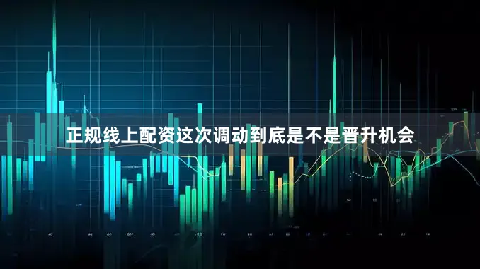 正规线上配资这次调动到底是不是晋升机会
