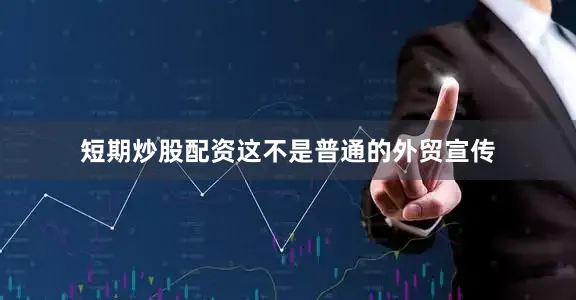 短期炒股配资这不是普通的外贸宣传
